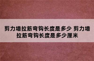 剪力墙拉筋弯钩长度是多少 剪力墙拉筋弯钩长度是多少厘米